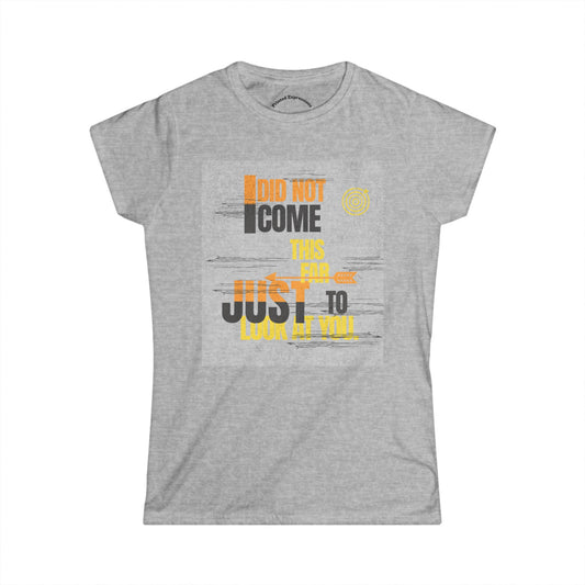 I Did Not Come This Far Just to Look at You Tee, Casual Women’s Tee, Funny Gift Shirt, Weekend Wear, Conversation Starter