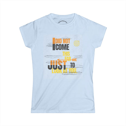 I Did Not Come This Far Just to Look at You Tee, Casual Women’s Tee, Funny Gift Shirt, Weekend Wear, Conversation Starter