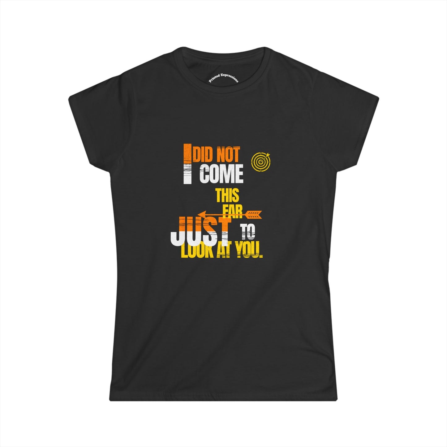 Funny Women's Softstyle Tee - "I Did Not Come This Far Just to Look at You" - Casual Gift, Humor Shirt, Birthday, Team Event